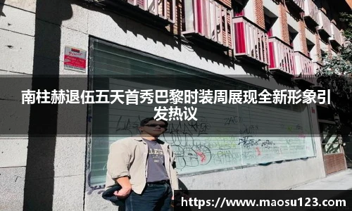 南柱赫退伍五天首秀巴黎时装周展现全新形象引发热议