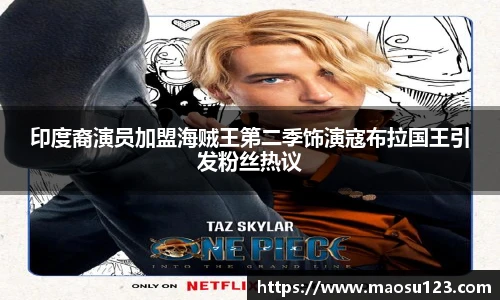 印度裔演员加盟海贼王第二季饰演寇布拉国王引发粉丝热议