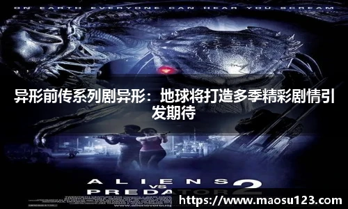 壹号娱乐异形前传系列剧异形：地球将打造多季精彩剧情引发期待