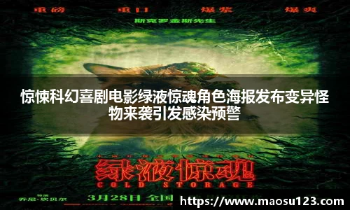 壹号娱乐惊悚科幻喜剧电影绿液惊魂角色海报发布变异怪物来袭引发感染预警